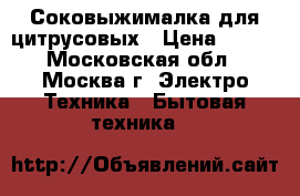 Соковыжималка для цитрусовых › Цена ­ 500 - Московская обл., Москва г. Электро-Техника » Бытовая техника   